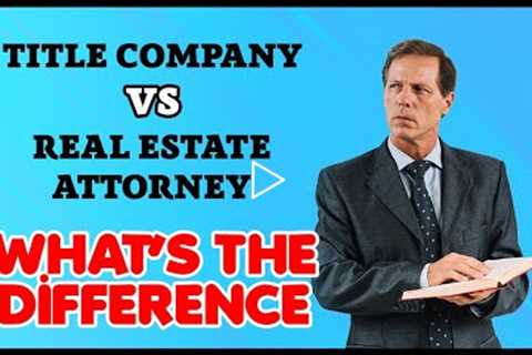 Title Company vs Real Estate Attorney What's The Difference