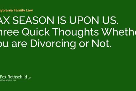 TAX SEASON IS UPON US. Three Quick Thoughts Whether You are Divorcing or Not.