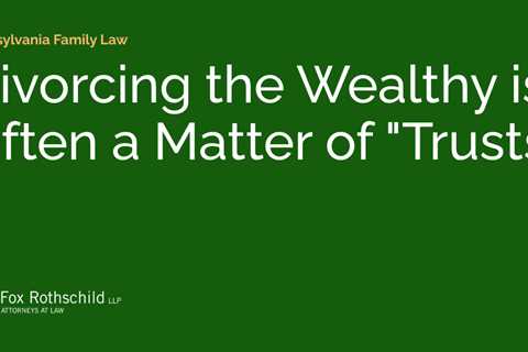 Divorcing the Wealthy is Often a Matter of “Trusts”