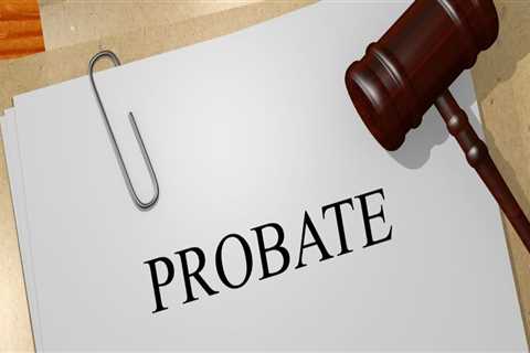 Understanding Probate: What You Need to Know About the Legalization of a Will