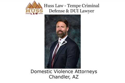 Domestic Violence Attorneys Chandler, AZ - Huss Law - Tempe Criminal Defense & DUI Lawyer