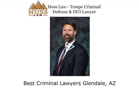 Best Criminal Lawyers Glendale, AZ - Huss Law - Tempe Criminal Defense & DUI Lawyer