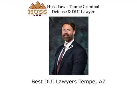 Best DUI Lawyers Tempe, AZ - Huss Law - Tempe Criminal Defense & DUI Lawyer