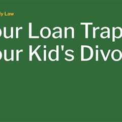 Is Your Loan Trapped in Your Kid’s Divorce?