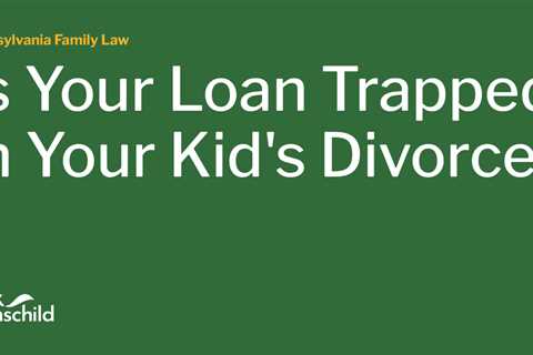 Is Your Loan Trapped in Your Kid’s Divorce?