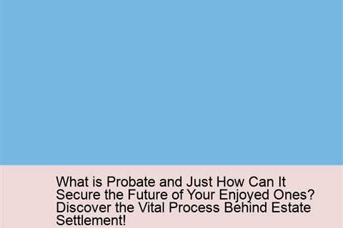 what-is-probate-and-just-how-can-it-secure-the-future-of-your-enjoyed-ones-discover-the-vital-proces..