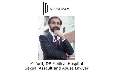 Milford, DE Medical Hospital Sexual Assault and Abuse Lawyer - The Sharma Law Firm