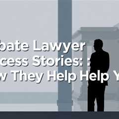 Probate Lawyer Success Stories: How They Can Help You — Jeremy Eveland Lawyer