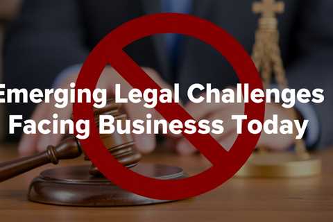 Emerging Legal Challenges Facing Businesses Today: Insights From Business Lawyers