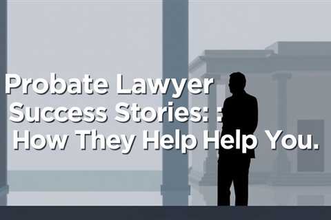 Probate Lawyer Success Stories: How They Can Help You — Jeremy Eveland Lawyer