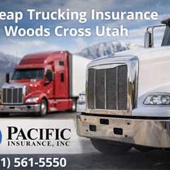 Cheap Trucking Insurance Woods Cross Utah